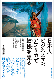 日本人ビジネスマン、アフリカで蚊帳を売る ―なぜ、日本企業の防虫蚊帳がケニアでトップシェアをとれたのか？ 浅枝 敏行 (著)